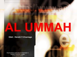 AL UMMAH 
Oleh : Hendri.Y.Chaniago 
Disampaikan pada Dauroh Marhalah 2 
KAMMI DAERAH JAMBI 
12 November 2014 
 