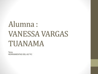 Alumna :
VANESSA VARGAS
TUANAMA
Tema
HERRAMIENTAS DEL AS TIC
 
