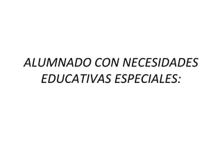 ALUMNADO CON NECESIDADES EDUCATIVAS ESPECIALES: 