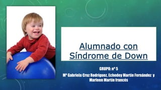 Alumnado con
Síndrome de Down
GRUPO: nº 5
Mª Gabriela Cruz Rodríguez, Echedey Martín Fernández y
Marleen Martín francés
 