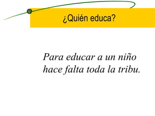 ¿Quién educa?



Para educar a un niño
hace falta toda la tribu.
 