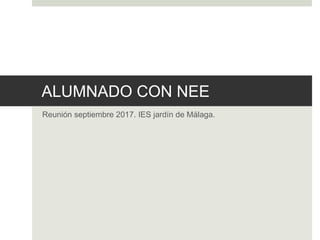 ALUMNADO CON NEE
Reunión septiembre 2017. IES jardín de Málaga.
 