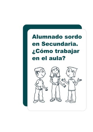Alumnado sordo
en Secundaria.
¿Cómo trabajar
en el aula?
 