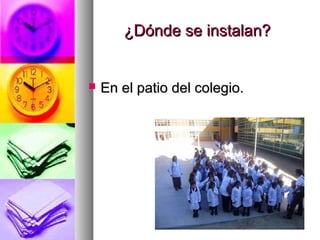 ¿Dónde se instalan?¿Dónde se instalan?
 En el patio del colegio.En el patio del colegio.
 