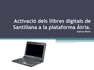 Activació dels llibres digitals de Santillana a la plataforma Àtria. Alonso Porto 