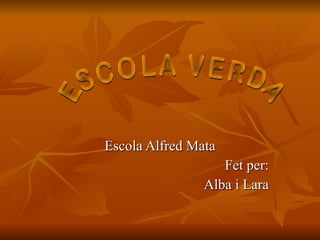 Escola Alfred Mata Fet per: Alba i Lara ESCOLA VERDA 