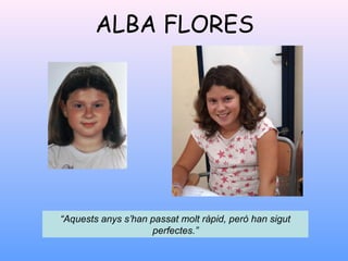ALBA FLORES
“Aquests anys s’han passat molt ràpid, però han sigut
perfectes.”
 