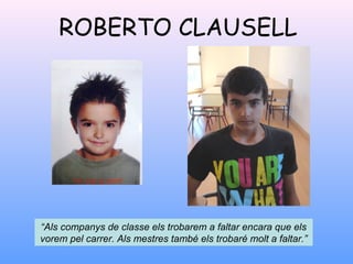 ROBERTO CLAUSELL
“Als companys de classe els trobarem a faltar encara que els
vorem pel carrer. Als mestres també els trobaré molt a faltar.”
 