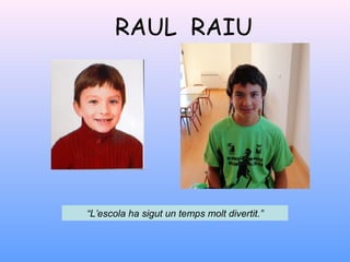RAUL RAIU
“L’escola ha sigut un temps molt divertit.”
 