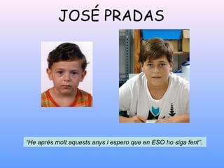 JOSÉ PRADAS
“He aprés molt aquests anys i espero que en ESO ho siga fent”.
 