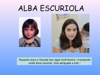 ALBA ESCURIOLA
“Aquests anys a l’escola han sigut molt bonics i m’emporte
molts bons records. Una abraçada a tots.”
 