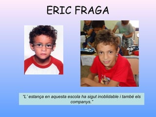 ERIC FRAGA
“L’ estança en aquesta escola ha sigut inoblidable i també els
companys.”
 