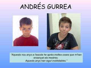 ANDRÉS GURREA
“Aquests nou anys a l’escola he après moltes coses que m’han
ensenyat els mestres.
Aquests anys han sigut inoblidables.”
 