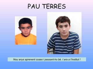 PAU TERRES
Nou anys aprenent coses i passant-ho bé. I ara a l’institut !
 