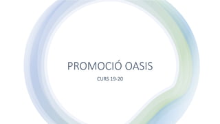 PROMOCIÓ OASIS
CURS 19-20
 