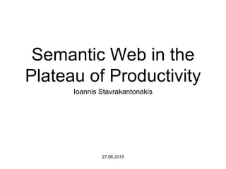 Semantic Web in the
Plateau of Productivity
Ioannis Stavrakantonakis
27.06.2015
 