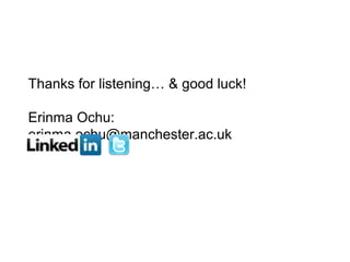 Thanks for listening… & good luck!

Erinma Ochu:
erinma.ochu@manchester.ac.uk
 