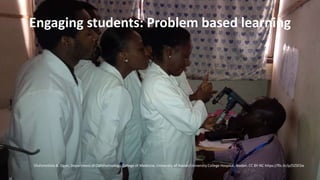 Olufunmilola A. Ogun, Department of Ophthalmology, College of Medicine, University of Ibadan/University College Hospital, Ibadan. CC BY-NC https://flic.kr/p/DZSFZw
Engaging students: Problem based learning
 