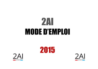 2AI
MODE D’EMPLOI
2015
 