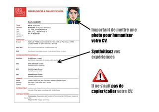 Important de mettre une
photo pour humaniser
votre CV.
Synthétisez vos
expériences
Il ne s’agit pas de
copier/coller votre CV.
 