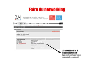 Faire du networking
Les coordonnées de la
personne s’affichent.
Il y a des liens hypertextes
vers ses adresses mail.
 