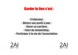 • S’informer ;
• Mettre son profil à jour ;
• Gérer sa carrière ;
• Faire du networking ;
• Participer à la vie de l’association ;
Garder le lien c’est :
 