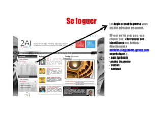 Les login et mot de passe vous
ont été adressés en amont.
Si vous ne les avez pas reçu
cliquez sur : « Retrouver ses
identifiants » ou écrivez
directement à
anciens-iseg@ionis-group.com
en précisant :
- nom /prénom
-année de promo
- cursus
- campus
Se loguer
 