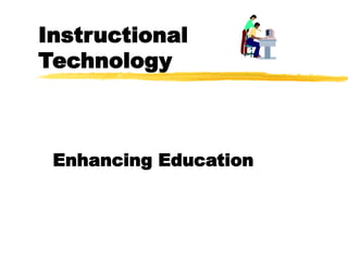 Instructional
Technology
Enhancing Education
 
