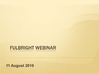 Fulbright webinar 11 August 2010 