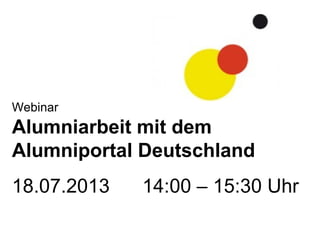 Webinar
Alumniarbeit mit dem
Alumniportal Deutschland
18.07.2013 14:00 – 15:30 Uhr
 