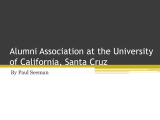 Alumni Association at the University
of California, Santa Cruz
By Paul Seeman
 