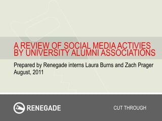 A REVIEW OF SOCIAL MEDIA ACTIVIES BY UNIVERSITY ALUMNI ASSOCIATIONS Prepared by Renegade interns Laura Burns and Zach Prager  August, 2011 