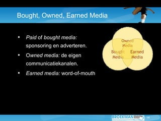 14
Bought, Owned, Earned Media
• Paid of bought media:
sponsoring en adverteren.
• Owned media: de eigen
communicatiekanal...