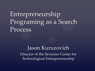 Jason Kuruzovich
Director of the Severino Center for
Technological Entrepreneurship
Entrepreneurship
Programing as a Search
Process
 
