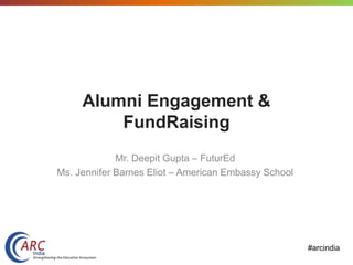 #arcindia
Alumni Engagement &
FundRaising
Mr. Deepit Gupta – FuturEd
Ms. Jennifer Barnes Eliot – American Embassy School
 