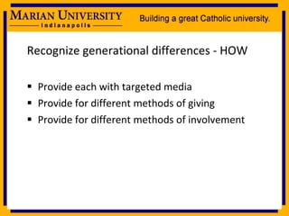 Recognize generational differences - HOW Provide each with targeted media Provide for different methods of giving Provide for different methods of involvement 