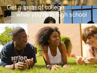 Get a taste of college
…. while you’re in high school
 