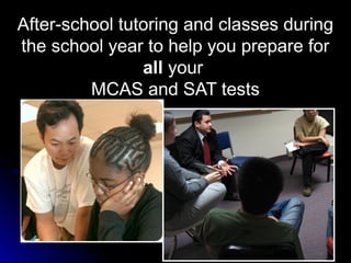 After-school tutoring and classes during
the school year to help you prepare for
                all your
         MCAS and SAT tests
 