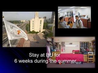 Stay at BU for
6 weeks during the summer
 
