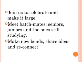 Join us to celebrate and
 make it large!
Meet batch-mates, seniors,
 juniors and the ones still
 studying.
Make new bonds, share ideas
 and re-connect!
 