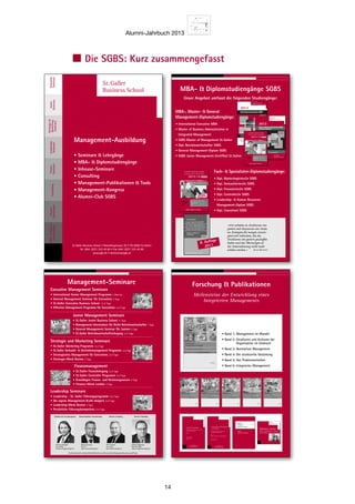 Alumni-Jahrbuch 2013
14
Die SGBS: Kurz zusammengefasst
Strategie und Marketing Seminare
• St.Galler Marketing Programm 2x4 Tage
• St.Galler Verkaufs-  Vertriebsmanagement Programm 2x4 Tage
• Strategisches Management für Executives 2x4 Tage
• Strategie-Week Boston 5 Tage
Junior Management Seminare
• St.Galler Junior Business School 11 Tage
• Management-Intensivkurs für Nicht-Betriebswirtschafter 7 Tage
• General Management Seminar für Juniors 5 Tage
• St.Galler Betriebswirtschaftslehrgang 3x4 Tage
Executive Management Seminare
• International Senior Management Programm 3 Wochen
• General Management Seminar für Executives 4 Tage
• St.Galler Executive Business School 2x5 Tage
• Effective Management Programm für Executives 2x4 Tage
Finanzmanagement
• St.Galler Finanzlehrgang 2x4 Tage
• St.Galler Controller Programm 3x4 Tage
• Grundlagen Finanz- und Rechnungswesen 4 Tage
• Finance-Week London 4 Tage
Leadership Seminare
• Leadership - St. Galler Führungsprogramm 2x4 Tage
• Die eigene Management-Kraft steigern 2x4 Tage
• Leadership-Week Boston 5 Tage
• Persönliche Führungskompetenz 2x4 Tage
Management-Seminare
Wissenschaftliche Gesamtleitung
Prof. Dr.
. @sgbs.com
Die Seminare  Lehrgänge stehen
unter der wissenschaftlichen
Leitung von Prof. Dr. Robert
.
Der Dozentenstab vereinigt
Persönlichkeiten aus Wissen-
schaft, Managementberatung
und Praxis.
Christian Abegglen
Dr. oec. HSG
christian.abegglen@sgbs.com
Peter Zehnder
lic.rer.pol.
peter.zehnder@sgbs.com
Director ConsultingPräsident des Verwaltungsrates
Robert Neumann
robert neumann
Neumann
Strategie und Marketing Seminare
• St.Galler Marketing Programm 2x4 Tage
• St.Galler Verkaufs-  Vertriebsmanagement Programm 2x4 Tage
• Strategisches Management für Executives 2x4 Tage
• Strategie-Week Boston 5 Tage
Junior Management Seminare
• St.Galler Junior Business School 11 Tage
• Management-Intensivkurs für Nicht-Betriebswirtschafter 7 Tage
• General Management Seminar für Juniors 5 Tage
• St.Galler Betriebswirtschaftslehrgang 3x4 Tage
Executive Management Seminare
• International Senior Management Programm 3 Wochen
• General Management Seminar für Executives 4 Tage
• St.Galler Executive Business School 2x5 Tage
• Effective Management Programm für Executives 2x4 Tage
Finanzmanagement
• St.Galler Finanzlehrgang 2x4 Tage
• St.Galler Controller Programm 3x4 Tage
• Grundlagen Finanz- und Rechnungswesen 4 Tage
• Finance-Week London 4 Tage
Leadership Seminare
• Leadership - St. Galler Führungsprogramm 2x4 Tage
• Die eigene Management-Kraft steigern 2x4 Tage
• Leadership-Week Boston 5 Tage
• Persönliche Führungskompetenz 2x4 Tage
Management-Seminare
Wissenschaftliche Gesamtleitung
Prof. Dr.
. @sgbs.com
Die Seminare  Lehrgänge stehen
unter der wissenschaftlichen
Leitung von Prof. Dr. Robert
.
Der Dozentenstab vereinigt
Persönlichkeiten aus Wissen-
schaft, Managementberatung
und Praxis.
Christian Abegglen
Dr. oec. HSG
christian.abegglen@sgbs.com
Peter Zehnder
lic.rer.pol.
peter.zehnder@sgbs.com
Director ConsultingPräsident des Verwaltungsrates
Robert Neumann
robert neumann
Neumann
Forschung  Publikationen
Meilensteine der Entwicklung eines
Integrierten Managements
Swiridoff
Knut Bleicher
Meilensteine der Entwicklung eines Integrierten Managements
Herausgegeben von Christian Abegglen
2
St. Galler Business Books  Tools Wissenschaft
Strukturen und Kulturen
Swiridoff
Knut Bleicher
Meilensteine der Entwicklung eines Integrierten Managements
Herausgegeben von Christian Abegglen
3
St. Galler Business Books  Tools Wissenschaft
Normatives und Strategisches Management
Swiridoff
Knut Bleicher
Managementsysteme
Meilensteine der Entwicklung eines Integrierten Managements
Herausgegeben von Christian Abegglen
4
St. Galler Business Books  Tools Wissenschaft
Swiridoff
Knut Bleicher
Meilensteine der Entwicklung eines Integrierten Managements
Herausgegeben von Christian Abegglen
5
St. Galler Business Books  Tools Wissenschaft
Human Resources Management
Swiridoff
Knut Bleicher
Meilensteine der Entwicklung eines Integrierten Managements
Herausgegeben von Christian Abegglen
6
St. Galler Business Books  Tools Wissenschaft
Corporate Dynamics
Thomas Weiers
Ausgliederung von
Dienstleistungen in
eigenständige
Servicegesellschaften
«Outsourcing – Chancen  Risiken
dargestellt am Beispiel der IT»
ST.GALLER
BUSINESS BOOKS  TOOLS
GENERAL MANAGEMENT SERIES
• Band 1: Management im Wandel
• Band 2: Strukturen und Kulturen der
Organisation im Umbruch
• Band 3: Normatives Management
• Band 4: Die strukturelle Gestaltung
• Band 5: Das Problemverhalten
• Band 6: Integriertes Management
SGBSAlumni-Jahrbuch2009–2010
SGBS
St.Galler
Business School
SGBS
St.Galler
Business School
SGBS
Alumni-Jahrbuch
201
ISBN 3-905379-21-X
Schutzgebühr SFr. 15.–/€10.–
ST.GALLER
BUSINESS BOOKS  TOOLS
ALUMNI-CLUB SERIES
1
Ganzheitliches Management
in der Praxis
Ausgewählte Diplomarbeiten der
St.Galler Business School
Band 1:
Ideen- und Innovationsmanagement
Christian Abegglen
Herausgeber
ST.GALLER
BUSINESS BOOKS  TOOLS
GENERAL MANAGEMENT SERIES
Business
Books  Tools
PERSONAL IMAGE
Sprache – Kommunikation – Präsentation
eine Short-Story für Führungskräfte und Manager
von Uwe J. Hackbarth
ST. GALLER
BUSINESS BOOKS  TOOLS
GENERAL MANAGEMENT SERIES
Corporate Dynamics
Erfolgreiches Management von Wandel
aus studentischer Sicht
Band 1
Christian Abegglen
Robert Neumann
Herausgeber
ChristianAbegglen·RobertNeumannCorporateDynamics·Band1
ST. GALLER
BUSINESS BOOKS  TOOLS
GENERAL MANAGEMENT SERIES
EDITIONGENERALMANAGEMENTSERIES
Nach den heftigen Beben der Finanzkrise zeichnen sich – zwar noch diffus
– erste Anzeichen eines Aufschwungs ab. Nach langen Monaten des
„Durchhaltens“ gilt es nun für Unternehmer, Manager und Führungskräfte,
den leichten wirtschaftlichen Aufwind positiv zu nutzen. Das aktuelle
Marktumfeld zeigt sich jedoch in gewandelter Form: Althergebrachte
Patentrezepte, Pfadabhängigkeiten sowie Denkmuster von gestern sind
häufig nicht mehr wirkungsvoll. Vieles muss in Unternehmen nun neu und
anders gemacht werden, vielerorts stehen Wandel, Veränderung und
Fortschritt ganz oben auf der Tagesordnung. Entsprechend gross ist der
Bedarf an wirksamen, ganzheitlichen und nachhaltigen Instrumenten und
Denkhilfen.
Mit dieser hochaktuellen Thematik beschäftigten sich Studenten der
Vorlesung „Corporate Dynamics“ von Christian Abegglen an der Alpen-
Adria-Universität Klagenfurt im Rahmen von studentischen Forschungs-
projekten. In zwei Sammelbänden werden vorliegend als Resultat ausge-
suchte Beiträge veröffentlicht. Dort werden bewährte Management-
Instrumente wirksamer Initiierung, Steuerung und Bewältigung von
Wandel und Fortschritt dargestellt und mittels aktueller Fragestellungen
intensiv diskutiert. Methodische Grundlagen beider Bände sind zwei zen-
trale Bausteine der weithin bekannten St. Galler Management-Lehre:
Systemorientiertes Management und das Lebenszyklus-Modell.
Zielsetzung von Band 1 ist die Darstellung wesentlicher Voraussetzungen
und Stellhebel erfolgreichen Managements von Veränderungen sowie die
griffige Veranschaulichung der Grundlagen für optimales Handeln in tur-
bulenten Zeiten. Obwohl die Notwendigkeiten zum Wandel vielerorts
bewusst sind, klagen Unternehmen über mangelnde Veränderungsbereit-
schaft. Mit der systematischen Suche nach Ursachen und Gründen dieses
Mangels werden entlang der Phasen des Unternehmenslebenszyklus die
Veränderungsfähigkeit eines Unternehmens einerseits sowie typische
interne Umsetzungshürden andererseits diskutiert. So sind zunächst schritt-
weise intern und extern relevante Faktoren identifiziert und beleuchtet.
Dann wird aufgezeigt, wie diese wirksam abzugleichen sind, damit die
Stosskraft eines Unternehmens entlang der Reifephasen nachhaltig sicher-
gestellt werden kann.
St.Galler
Business School
Management-Ausbildung
• Seminare  Lehrgänge
• Diplomstudiengänge
• Inhouse-Seminare
• Consulting
• Management-Publikationen  Tools
• Management-Kongress
• Alumni-Club SGBS
Studiengänge
Inhouse
SchulungenConsultingFinanz-
Seminare
Leadership
Seminare
Strategie
Marketing
Seminare
Junior
Seminare
Executive
Seminare
St. Galler Business School • Rosenbergstrasse 36 • CH-9000 St. Gallen
Tel. 0041 (0)71 225 40 80 • Fax 0041 (0)71 225 40 89
www.sgbs.com • seminare@sgbs.com
MBA-Diplom-
St.Galler
Business School
• Seminare  Lehrgänge
• MBA-  Diplomstudiengänge
• Inhouse-Seminare
• Consulting
• Management-Publikationen  Tools
• Management-Kongress
• Alumni-Club SGBS
St.Galler Business School • Rosenbergstrasse 36 • CH-9000 St.Gallen
Tel. 0041 (0)71 225 40 80 • Fax 0041 (0)71 225 40 89
www.sgbs.ch • seminare@sgbs.ch
Management-Ausbildung
Strategie und Marketing Seminare
• St.Galler Marketing Programm 2x4 Tage
• St.Galler Verkaufs-  Vertriebsmanagement Programm 2x4 Tage
• Strategisches Management für Executives 2x4 Tage
• Strategie-Week Boston 5 Tage
Junior Management Seminare
• St.Galler Junior Business School 11 Tage
• Management-Intensivkurs für Nicht-Betriebswirtschafter 7 Tage
• General Management Seminar für Juniors 5 Tage
• St.Galler Betriebswirtschaftslehrgang 3x4 Tage
Executive Management Seminare
• International Senior Management Programm 3 Wochen
• General Management Seminar für Executives 4 Tage
• St.Galler Executive Business School 2x5 Tage
• Effective Management Programm für Executives 2x4 Tage
Finanzmanagement
• St.Galler Finanzlehrgang 2x4 Tage
• St.Galler Controller Programm 3x4 Tage
• Grundlagen Finanz- und Rechnungswesen 4 Tage
• Finance-Week London 4 Tage
Leadership Seminare
• Leadership - St. Galler Führungsprogramm 2x4 Tage
• Die eigene Management-Kraft steigern 2x4 Tage
• Leadership-Week Boston 5 Tage
• Persönliche Führungskompetenz 2x4 Tage
Management-Seminare
Wissenschaftliche Gesamtleitung
Prof. Dr.
. @sgbs.com
Die Seminare  Lehrgänge stehen
unter der wissenschaftlichen
Leitung von Prof. Dr. Robert
.
Der Dozentenstab vereinigt
Persönlichkeiten aus Wissen-
schaft, Managementberatung
und Praxis.
Christian Abegglen
Dr. oec. HSG
christian.abegglen@sgbs.com
Peter Zehnder
lic.rer.pol.
peter.zehnder@sgbs.com
Director ConsultingPräsident des Verwaltungsrates
Robert Neumann
robert neumann
Neumann
Strategie und Marketing Seminare
• St.Galler Marketing Programm 2x4 Tage
• St.Galler Verkaufs-  Vertriebsmanagement Programm 2x4 Tage
• Strategisches Management für Executives 2x4 Tage
• Strategie-Week Boston 5 Tage
Junior Management Seminare
• St.Galler Junior Business School 11 Tage
• Management-Intensivkurs für Nicht-Betriebswirtschafter 7 Tage
• General Management Seminar für Juniors 5 Tage
• St.Galler Betriebswirtschaftslehrgang 3x4 Tage
Executive Management Seminare
• International Senior Management Programm 3 Wochen
• General Management Seminar für Executives 4 Tage
• St.Galler Executive Business School 2x5 Tage
• Effective Management Programm für Executives 2x4 Tage
Finanzmanagement
• St.Galler Finanzlehrgang 2x4 Tage
• St.Galler Controller Programm 3x4 Tage
• Grundlagen Finanz- und Rechnungswesen 4 Tage
• Finance-Week London 4 Tage
Leadership Seminare
• Leadership - St. Galler Führungsprogramm 2x4 Tage
• Die eigene Management-Kraft steigern 2x4 Tage
• Leadership-Week Boston 5 Tage
• Persönliche Führungskompetenz 2x4 Tage
Management-Seminare
Wissenschaftliche Gesamtleitung
Prof. Dr.
. @sgbs.com
Die Seminare  Lehrgänge stehen
unter der wissenschaftlichen
Leitung von Prof. Dr. Robert
.
Der Dozentenstab vereinigt
Persönlichkeiten aus Wissen-
schaft, Managementberatung
und Praxis.
Christian Abegglen
Dr. oec. HSG
christian.abegglen@sgbs.com
Peter Zehnder
lic.rer.pol.
peter.zehnder@sgbs.com
Director ConsultingPräsident des Verwaltungsrates
Robert Neumann
robert neumann
Neumann
MBA-  Diplomstudiengänge SGBS
Unser Angebot umfasst die folgenden Studiengänge:
MBA-, Master-  General
Management-Diplomstudiengänge:
• International Executive MBA
• Master of Business Administration in
Integrated Management
• SGBS Master of Management St.Gallen
• Dipl. Betriebswirtschafter SGBS
• General Management-Diplom SGBS
• SGBS Junior Management-Zertifikat St.Gallen
Diplomstudiengänge SGBS
Master-  General Management-
Diplomstudiengänge:
• SGBS Master of Management St.Gallen
• Dipl. Betriebswirtschafter SGBS
• General Management-Diplom SGBS
• SGBS Junior Management-
Zertifikat St.Gallen
Unser Angebot umfasst die folgenden Studiengänge:
Fach-  Spezialistendiplome:
• Dipl. Marketingleiter/in SGBS
• Dipl. Verkaufsleiter/in SGBS
• Dipl. Finanzleiter/in SGBS
• Dipl. Controller/in SGBS
• Leadership-  Human Resources
Management-Diplom SGBS
• Dipl. Consultant SGBS
«Wir arbeiten in Strukturen von
gestern mit Ressourcen von Heute
an Strategien für morgen vorwie-
gend mit Menschen, die die
Strukturen von gestern geschaffen
haben und das Übermorgen in
der Unternehmung nicht mehr
erleben werden.»
St.Galler Business School
Diplomausbildung
2007–2008
Master Diplome
St.Gallen
Dipl. Consultant SGBS
Die Diplomlehrgänge der St.Galler Business School
– Anspruchsvolle und praxisnahe Aus-  Weiterbildung
– Diplomabschluss SGBS
– Basierend auf dem bewährten St.Galler Management-
Konzept
– Wissenschaftliche Leitung Prof. (emer.) Dr. Dres. h.c.
Knut Bleicher
Master Diplome
St.Gallen
General Management-
Diplom SGBS
Die Diplomlehrgänge der St.Galler Business School
– Anspruchsvolle und praxisnahe Aus-  Weiterbildung
– Diplomabschluss SGBS
– Basierend auf dem bewährten St.Galler Management-
Konzept
– Wissenschaftliche Leitung Prof. (emer.) Dr. Dres. h.c.
Knut Bleicher
St.Galler Business School
Diplomausbildung
2007–2008
Management-Publikationen
Das Konzept Integriertes Management
•Aktualisiert und erweitert um
•Darstellung neuer Instrumente
•Für wissenschaftlich
interessierte Praktiker
Praxisbeispiel
8. Auflage
2011
(Knut Bleicher)
Fach-  Spezialisten-Diplomstudiengänge:
• Dipl. Marketingleiter/in SGBS
• Dipl. Verkaufsleiter/in SGBS
• Dipl. Finanzleiter/in SGBS
• Dipl. Controller/in SGBS
• Leadership-  Human Resources
Management-Diplom SGBS
• Dipl. Consultant SGBS
St.Galler
Business School
International Executive MBA
St.Galler
Business School
UPGRADES
YOUR
PERSPECTIVE
Berufsbegleitende Executive MBA-Ausbildung
für Führungskräfte
MBA
INTERNATIONAL EXECUTIVE
SEMINARE
FERNSTUDIEN-
MODULE
KOLLOQUIEN
PRAXISARBEIT
2013
UPGRADES
YOUR
PERSPECTIVE. St.Galler
Business School
MBA
INTEGRIERTES MANAGEMENT
Master of Business Administration (MBA)
in Integrated Management
Berufsbegleitende
MBA-Ausbildung für Führungskräfte
St.Galler
Business School
SEMINARE
FERNSTUDIEN-
MODULE
KOLLOQUIEN
PRAXISARBEIT
2013
Dipl. Betriebswirtschafter/in
SGBS®
St. Galler Business School
DIPLOMAUSBILDUNGEN FÜR MANAGER/INNEN
Master Diplome St.Gallen
Nächste Studienbeginne:
Die Diplomlehrgänge der St.Galler Business School
– Anspruchsvolle und praxisnahe Aus-  Weiterbildung
– Diplomabschluss SGBS
– Basierend auf dem bewährten St.Galler Management-
Konzept
– Unter Wissenschaftlicher Leitung der St.Galler Business School
2013-14
7. April 2014
8. Juli 2013
7. Oktober 2013
6. Januar 2014
Dipl. Marketingleiter/in
SGBS®
St. Galler Business School
DIPLOMAUSBILDUNGEN FÜR MANAGER/INNEN
Master Diplome St.Gallen
Nächste Studienbeginne:
Die Diplomlehrgänge der St.Galler Business School
– Anspruchsvolle und praxisnahe Aus-  Weiterbildung
– Diplomabschluss SGBS
– Basierend auf dem bewährten St.Galler Management-
Konzept
– Unter Wissenschaftlicher Leitung der St.Galler Business School
Alternat
iv als Einstieg
:
Marketi
ng- und Vertrieb
s-
manage
ment-Ze
rtifikat
St.Gallen
2013-14
7. April 2014
8. Juli 2013
7. Oktober 2013
6. Januar 2014
Strategie und Marketing Seminare
• St.Galler Marketing Programm 2x4 Tage
• St.Galler Verkaufs-  Vertriebsmanagement Programm 2x4 Tage
• Strategisches Management für Executives 2x4 Tage
• Strategie-Week Boston 5 Tage
Junior Management Seminare
• St.Galler Junior Business School 11 Tage
• Management-Intensivkurs für Nicht-Betriebswirtschafter 7 Tage
• General Management Seminar für Juniors 5 Tage
• St.Galler Betriebswirtschaftslehrgang 3x4 Tage
Executive Management Seminare
• International Senior Management Programm 3 Wochen
• General Management Seminar für Executives 4 Tage
• St.Galler Executive Business School 2x5 Tage
• Effective Management Programm für Executives 2x4 Tage
Finanzmanagement
• St.Galler Finanzlehrgang 2x4 Tage
• St.Galler Controller Programm 3x4 Tage
• Grundlagen Finanz- und Rechnungswesen 4 Tage
• Finance-Week London 4 Tage
Leadership Seminare
• Leadership - St. Galler Führungsprogramm 2x4 Tage
• Die eigene Management-Kraft steigern 2x4 Tage
• Leadership-Week Boston 5 Tage
• Persönliche Führungskompetenz 2x4 Tage
Management-Seminare
Wissenschaftliche Gesamtleitung
Prof. Dr.
. @sgbs.com
Die Seminare  Lehrgänge stehen
unter der wissenschaftlichen
Leitung von Prof. Dr. Robert
.
Der Dozentenstab vereinigt
Persönlichkeiten aus Wissen-
schaft, Managementberatung
und Praxis.
Christian Abegglen
Dr. oec. HSG
christian.abegglen@sgbs.com
Peter Zehnder
lic.rer.pol.
peter.zehnder@sgbs.com
Director ConsultingPräsident des Verwaltungsrates
Robert Neumann
robert neumann
Neumann
Strategie und Marketing Seminare
• St.Galler Marketing Programm 2x4 Tage
• St.Galler Verkaufs-  Vertriebsmanagement Programm 2x4 Tage
• Strategisches Management für Executives 2x4 Tage
• Strategie-Week Boston 5 Tage
Junior Management Seminare
• St.Galler Junior Business School 11 Tage
• Management-Intensivkurs für Nicht-Betriebswirtschafter 7 Tage
• General Management Seminar für Juniors 5 Tage
• St.Galler Betriebswirtschaftslehrgang 3x4 Tage
Executive Management Seminare
• International Senior Management Programm 3 Wochen
• General Management Seminar für Executives 4 Tage
• St.Galler Executive Business School 2x5 Tage
• Effective Management Programm für Executives 2x4 Tage
Finanzmanagement
• St.Galler Finanzlehrgang 2x4 Tage
• St.Galler Controller Programm 3x4 Tage
• Grundlagen Finanz- und Rechnungswesen 4 Tage
• Finance-Week London 4 Tage
Leadership Seminare
• Leadership - St. Galler Führungsprogramm 2x4 Tage
• Die eigene Management-Kraft steigern 2x4 Tage
• Leadership-Week Boston 5 Tage
• Persönliche Führungskompetenz 2x4 Tage
Management-Seminare
Wissenschaftliche Gesamtleitung
Prof. Dr.
. @sgbs.com
Die Seminare  Lehrgänge stehen
unter der wissenschaftlichen
Leitung von Prof. Dr. Robert
.
Der Dozentenstab vereinigt
Persönlichkeiten aus Wissen-
schaft, Managementberatung
und Praxis.
Christian Abegglen
Dr. oec. HSG
christian.abegglen@sgbs.com
Peter Zehnder
lic.rer.pol.
peter.zehnder@sgbs.com
Director ConsultingPräsident des Verwaltungsrates
Robert Neumann
robert neumann
Neumann
Strategie und Marketing Seminare
• St.Galler Marketing Programm 2x4 Tage
• St.Galler Verkaufs-  Vertriebsmanagement Programm 2x4 Tage
• Strategisches Management für Executives 2x4 Tage
• Strategie-Week Boston 5 Tage
Junior Management Seminare
• St.Galler Junior Business School 11 Tage
• Management-Intensivkurs für Nicht-Betriebswirtschafter 7 Tage
• General Management Seminar für Juniors 5 Tage
• St.Galler Betriebswirtschaftslehrgang 3x4 Tage
Executive Management Seminare
• International Senior Management Programm 3 Wochen
• General Management Seminar für Executives 4 Tage
• St.Galler Executive Business School 2x5 Tage
• Effective Management Programm für Executives 2x4 Tage
Finanzmanagement
• St.Galler Finanzlehrgang 2x4 Tage
• St.Galler Controller Programm 3x4 Tage
• Grundlagen Finanz- und Rechnungswesen 4 Tage
• Finance-Week London 4 Tage
Leadership Seminare
• Leadership - St. Galler Führungsprogramm 2x4 Tage
• Die eigene Management-Kraft steigern 2x4 Tage
• Leadership-Week Boston 5 Tage
• Persönliche Führungskompetenz 2x4 Tage
Management-Seminare
Wissenschaftliche Gesamtleitung
Prof. Dr.
. @sgbs.com
Die Seminare  Lehrgänge stehen
unter der wissenschaftlichen
Leitung von Prof. Dr. Robert
.
Der Dozentenstab vereinigt
Persönlichkeiten aus Wissen-
schaft, Managementberatung
und Praxis.
Christian Abegglen
Dr. oec. HSG
christian.abegglen@sgbs.com
Peter Zehnder
lic.rer.pol.
peter.zehnder@sgbs.com
Director ConsultingPräsident des Verwaltungsrates
Robert Neumann
robert neumann
Neumann
Präsident des Verwaltungsrates Wissenschaftliche Gesamtleitung Director Consulting Director Consulting
Christian Abegglen
Dr.oec.HSG
christian.abegglen@sgbs.ch
Robert Neumann
Prof. Dr.
robert.neumann@sgbs.ch
Peter Zehnder
lic.rer.pol
peter.zehnder@sgbs.ch
Andreas Rippberger
Dipl. Betr.-Wirt.
andreas.rippberger@sgbs.ch
Der Dozentenstab vereinigt Persönlichkeiten aus Wissenschaft, Managementberatung und Praxis.
 
