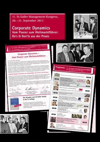 Alumni-Jahrbuch 2013
150
Sehr geehrte Damen und Herren
Die Suche nach dauerhaftem Unternehmenserfolg im Dickicht der Märkte ist de facto seit geraumer Zeit zu
einer enormen Herausforderung geworden. War es während langer Zeit möglich, sich mit eher leichtem Gepäck
auf internationalen Märkten zu bewegen, sind derzeit permanent Hochalpinequipment, Notfallutensilien uvm.
mitzuführen, die eine «Corporate Dynamics» absichern helfen.
In den unterschiedlichen Lebenszyklusphasen der Unternehmung werden dabei je nach Gelände verschiedene
Strategien, Strukturen, Verhaltensgrundsätze und Methoden benötigt, um sich stetig auf einem Erfolgspfad zu
bewegen. Der St.Galler Ansatz «Integriertes Management» hat sich dabei als wirksames Werkzeug besonders
hervorgetan, muss jedoch situationsadäquat und mit Umsicht entsprechend eingesetzt und angewandt werden.
Dementsprechend beschäftigen wir uns am 11. St.Galler Management-Kongress mit dem Thema:
«Corporate Dynamics. Vom Pionier zum Weltmarktführer. Do‘s  Don‘ts aus der Praxis.»
Gemeinsam mit handverlesenen Unternehmern und Wissenschaftern fokussieren wir auf die zentralen Erfolgs-
voraussetzungen und -rezepte in den verschiedenen Phasen der Unternehmensentwicklung. Neueste For-
schungsergebnisse und ein umfassender Erfahrungsschatz aus unterschiedlichsten Branchen regen zu Reflexio-
nen, Konfrontationen mit der eigenen Praxis und gewinnbringenden Diskussionen an und helfen eigene Er-
folgsrezepte und Vorgehensweisen zu optimieren.
Mit grosser Freude blicken die St.Galler Business School und der SGBS-Alumni-Club auch in diesem Jahr einem
zielführenden und nutzenbringenden Kongress mit wertvollen Netzwerkmöglichkeiten inmitten des Zentrums
europäischen Managements – dem Management-Valley St.Gallen – entgegen. Wir freuen uns sehr, Sie bei uns
begrüssen zu dürfen.
Dr. C. Abegglen
Präsident des Verwaltungsrates
St.Galler Business School
S. Slowak
Präsident Alumni-Club
St. Galler Business School
Prof. Dr. R. Neumann
Wissenschaftliche Leitung der
MBA-Studiengänge
Corporate Dynamics –
Vom Pionier zum Weltmarktführer
Das Werk «Das Konzept Integriertes Management»
(Campus-Verlag, ISBN 978-3-593-39440-4, 8. Auflage, 2011)
– zu beziehen in unserem Sekretariat oder in jeder
Buchhandlung – bildet den Orientierungsrahmen sämtlicher
Diplom-Studiengänge.
8. Auflage
Der Klassiker zum St.Galler Ansatz
in der 8. Auflage
11. St.Galler Management-Kongress
20.– 21. September 2013 in St.Gallen
Welcome Coffee, Staatskanzlei des Kantons St.Gallen, Regierungsgebäude ab 9.30
10.00
Offizieller ProgrammstartBegrüssung der Teilnehmer/innenDr. Christian Abegglen, Präsident desVerwaltungsrates der St.Galler Business SchoolThema: Intelligente Organisationen: Neues aus der
Forschung für die PraxisProf. Dr. Markus SchwaningerProfessor Universität St.Gallen, Experte für Systemtheorie
10.15
Thema: Innovations- und Führungskultur
Dr. Joerg Dederichs, Geschäftsführer Personal, 3M Deutschland GmbH
11.30
12.30 Stehlunch im Pfalzkeller St.Gallen(vis-à-vis Staatskanzlei)
14.00
Thema: Neue Chancen auf neuen Märkten –der Weg zu dauerhaftem UnternehmenserfolgProf. Dr. Thomas Straubhaar, Direktor und Sprecher der
Geschäftsführung des Hamburgischen Weltwirtschafts Instituts (HWWI)
15.15 Kaffeepause
Thema: Confiserie Sprüngli – Ein Familien-unternehmen in der 6. Generation –meine Erfahrungen und EmpfehlungenTomas Prenosil, CEO der Confiserie Sprüngli 15.45
16.45
Thema: Vom Einzelkämpfer zum Unternehmer 4.0 –
eine persönliche ZeitreiseDr. Manfred WittensteinVorstandsvorsitzender Wittenstein AG
18:00 Ende offizieller Teil
19.30
Get together
Apéro bei René Engler(Restaurant «Candela»)
Offizielle Diplom- und SGBS-Awards-Verleihung
an Absolventen/innen der Diplom- undMasterstudiengänge im Restaurant «Candela»
Dr. Christian Abegglen
Präsident des Verwaltungsrates der St.Galler Business School
19.45
St.Galler-Abend
im Restaurant «Candela»
begleitet von: Lukas Fassbind, Kirschwelt Dettling
Programm 11. St.Galler Management-Kongress20. September 2013 in St.Gallen
11. St. Galler Management-Kongress,
20. – 21. September 2013
Corporate Dynamics
Vom Pionier zum Weltmarktführer:
Do's  Don'ts aus der Praxis
11. St. Galler Management-Kongress,
20. – 21. September 2013
Corporate Dynamics
Vom Pionier zum Weltmarktführer:
Do's  Don'ts aus der Praxis
 