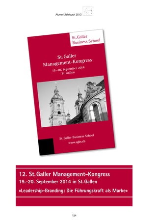 Alumni-Jahrbuch 2013
154
12. St. Galler Management-Kongress
19.-20. September 2014 in St. Gallen
«Leadership-Branding: Die Führungskraft als Marke»
St.Galler
Business School
Management-Kongress
ment-Kongress
ptember 2006
avos
St.Galler Business School
www.sgbs.ch
irschhausen •
N. Nielsen • W
St.Galler
St.Gallen
19.-20. September 2014
 