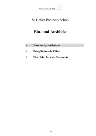 Alumni-Jahrbuch 2013
53
Ein- und Ausblicke
St. Galler Business School
•	 Vater des Systemdenkens
•	 Doing Business in China
•	 Eindrücke, Berichte, Statements
 