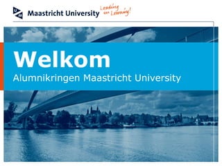 Welkom
Alumnikringen Maastricht University
 