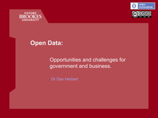 Open Data:

     Opportunities and challenges for
     government and business.

      Dr Dan Herbert
 