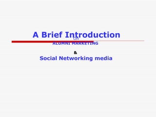 A Brief Introduction   On ALUMNI MARKETING   &  Social Networking media 