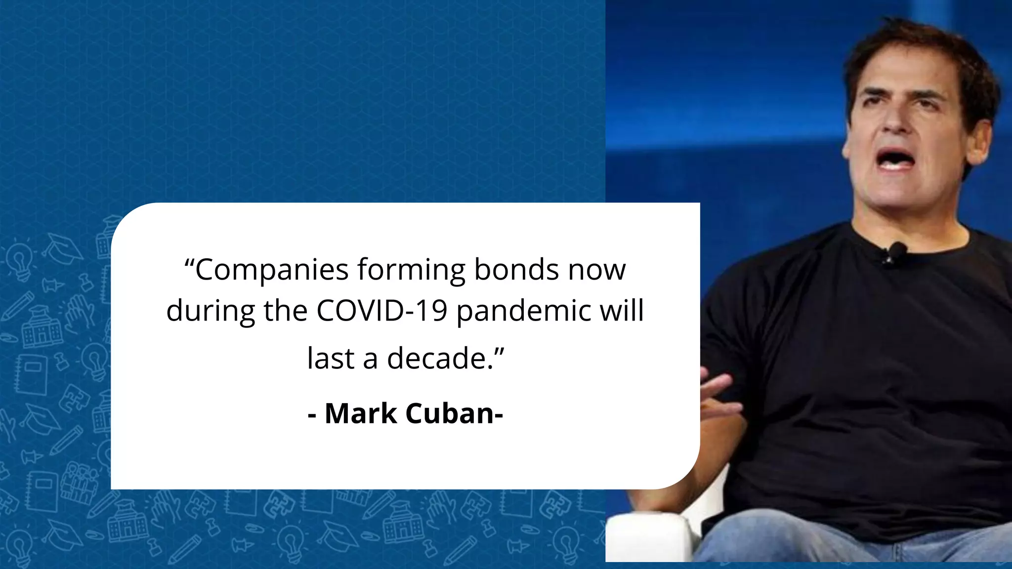 “Companies forming bonds now
during the COVID-19 pandemic will
last a decade.”
- Mark Cuban-
 
