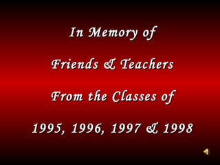 In Memory of Friends & Teachers From the Classes of 1995, 1996, 1997 & 1998 