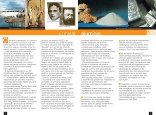 4 5
aumento espetacular no consumo
de alumínio é prova do que este
metal significa na indústria moderna.
O alumínio segue o ferro/aço entre os
metais de maior consumo anual, sendo
o mais importante dos metais não
ferrosos. A variedade de usos do
alumínio está relacionada com suas
características físico-químicas, com
destaque para seu baixo peso
específico, comparado com outros
metais de grande consumo, resistência
à corrosão e alta condutibilidade
elétrica/térmica.
O alumínio foi descoberto por Sir
Humphrey Davy em 1809, tendo sido
isolado pela primeira vez em 1825 por H.
C. Oersted. Porém, apenas em 1886 foi
desenvolvido um processo industrial
econômico de redução. Neste ano, dois
cientistas trabalhando
independentemente, Charles Martin Hall,
nos Estados Unidos, e Paul Louis
Héroult, na França, inventaram o mesmo
procedimento eletrolítico para reduzir a
alumina em alumínio.
O procedimento Hall-Héroult é o que se
usa atualmente e consome cerca de
15,9 kWhcc
(média brasileira - 2011) para
a produção de um quilo de alumínio
primário. O elemento “alumínio” é
abundante na crosta terrestre na forma
de óxido de alumínio (Al2
O3
) e as
reservas minerais são quase ilimitadas.
O minério industrial mais importante é a
“bauxita”, com um teor de óxido de
alumínio entre 35% a 45%; suas jazidas
localizam-se principalmente nas regiões
tropicais e, no Brasil, concentram-se na
área amazônica.
O Brasil tem vocação para produção
de alumínio, pois além da abundante
reserva de bauxita (o Brasil detém a
terceira maior reserva de bauxita do
mundo), tem um alto potencial de
geração de energia hidrelétrica, que é
um insumo primordial para obtenção do
alumínio primário através da eletrólise,
conforme já mencionado.
Quando o alumínio era ainda uma
curiosidade com custo elevado de
produção, as primeiras aplicações
foram limitadas a trabalhos suntuosos,
tais como, estatuetas e placas
comemorativas. Então, quando o metal
tornou-se disponível em grandes
quantidades (embora ainda medido em
quilos em vez de toneladas) passou a
ser usado na decoração Vitoriana como
bandejas e escovas de cabelo
ornamentais. No final do Século 19,
com o aumento da produção e preços
menores, foi gradualmente utilizado em
utensílios de cozinha e alguns dos
primeiros automóveis que já possuíam
painéis revestidos de alumínio
comercialmente puro. Entretanto,
a resistência limitada do metal
comercialmente puro restringia sua
aplicação, especialmente quando havia
alguma dificuldade nas indústrias
metalúrgicas em favor de materiais
tradicionais com os quais elas estavam
mais familiarizadas.
Conseqüentemente, no início do
Século as indústrias de alumínio
começaram a trabalhar na produção de
ligas de alumínio com propriedades
mecânicas mais elevadas. Os primeiros
experimentos foram através de
tentativas e erros, aliados a
observações perspicazes, conduzindo
a experiências posteriores baseadas no
aumento do conhecimento dos
princípios metalúrgicos fundamentais
envolvidos.
O rápido e notável crescimento da
importância do alumínio na indústria é
resultado de uma série de fatores:
é um metal que possui excelente
combinação de propriedades úteis
resultando numa adequabilidade
técnica para um campo extraordinário
de aplicações em engenharia;
pode ser facilmente transformado,
através de todos processos
metalúrgicos normais, sendo assim
viável à indústria manufatureira em
qualquer forma que seja requerida;
as atividades de pesquisa
desenvolvidas pela própria indústria do
alumínio, pelos laboratórios
acadêmicos e pelos seus usuários têm
levado a um maior conhecimento das
características de engenharia deste
metal, além do que técnicas de
fabricação, de soldagem e de
acabamento têm sido desenvolvidas,
fazendo com que o alumínio seja
considerado um material que não
apresenta dificuldade nas suas
aplicações;
finalmente, um fator importante na
aceitação geral do alumínio tem sido a
livre divulgação da indústria quanto às
recomendações aos usuários e
potenciais usuários do metal. Isto tem
sido feito pelos fabricantes
individualmente, por centros de
pesquisa e pela ABAL.
Charles Martin Hall
Paul Louis Héroult
alumínioalumínioalumínioalumínioalumínio 11111
Usina hidroelétrica - CBA Escultura em alumínio Bauxita e Alumina
O metal
Lingotes de alumínio
OOOOO
 